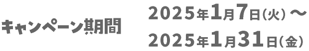 キャンペーン期間 2025年1月7日（火）～2025年1月31日（金）