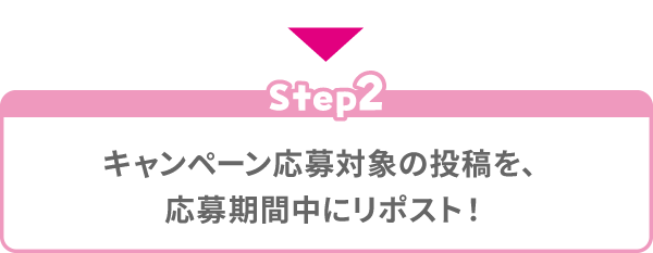 Step2 キャンペーン応募対象の投稿を、応募期間中にリポスト！