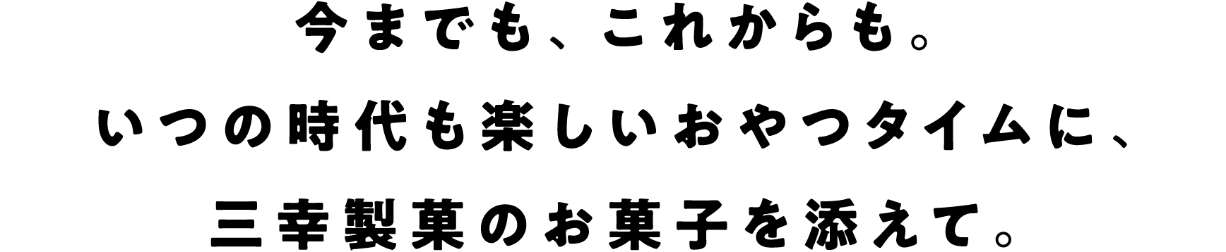 今までも、これからも。いつの時代も楽しいおやつタイムに、三幸製菓のお菓子を添えて。