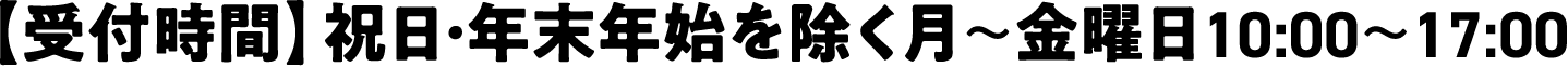 【受付時間】祝日・年末年始を除く月～金曜日10:00～17:00
