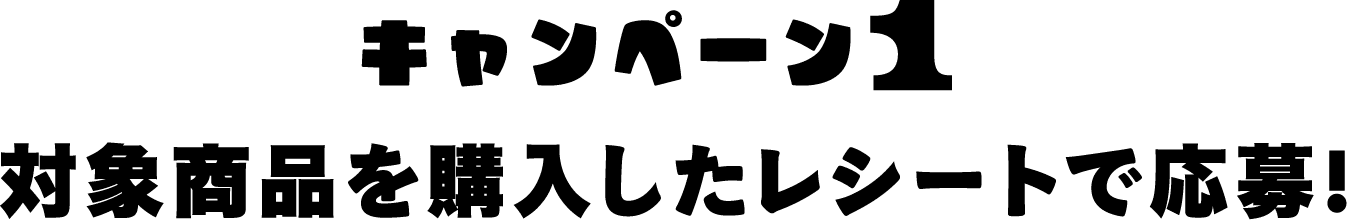 キャンペーン1 対象商品を購入したレシートで応募!