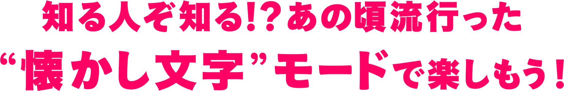 知る人ぞ知る！？あの頃流行った“懐かし文字”モードで楽しもう！