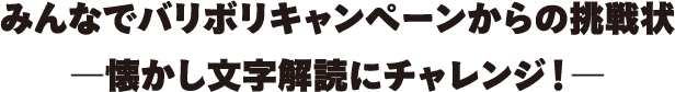 みんなでバリボリキャンペーンからの挑戦状―懐かし文字解読にチャレンジ！―