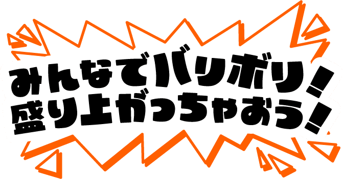 みんなでバリボリ！盛り上がっちゃおう！