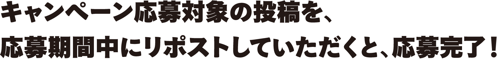 キャンペーン応募対象の投稿を、応募期間中にリポストしていただくと、応募完了！