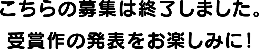 こちらの募集は終了しました。受賞作の発表をお楽しみに！