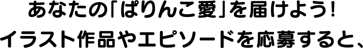 あなたの「ぱりんこ愛」を届けよう！イラスト作品やエピソードを応募すると、
