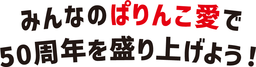みんなのぱりんこ愛で50周年を盛り上げよう！