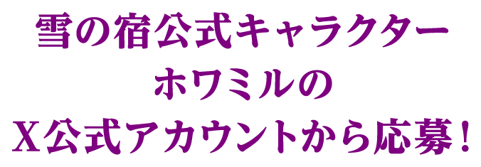 雪の宿公式キャラクター ホワミルのX公式アカウントから応募！