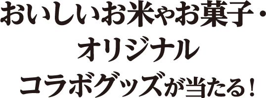 おいしいお米やお菓子・オリジナルコラボグッズが当たる！