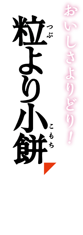 おいしさよりどり！【粒より小餅】