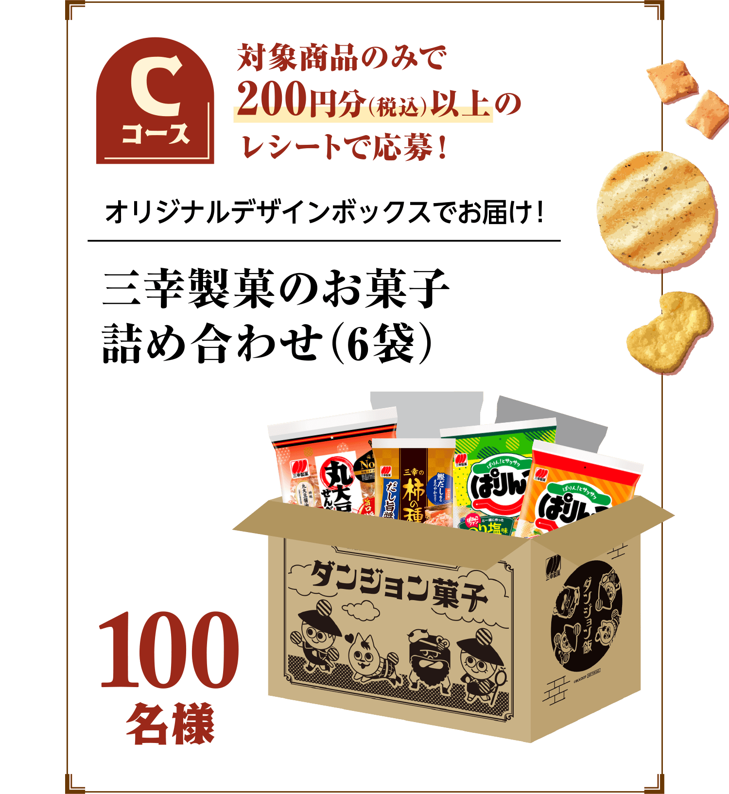 Cコース：対象商品のみで200円分（税込）以上のレシートで応募！　100名様　オリジナルデザインボックスでお届け！三幸製菓のお菓子
            詰め合わせ（6袋）